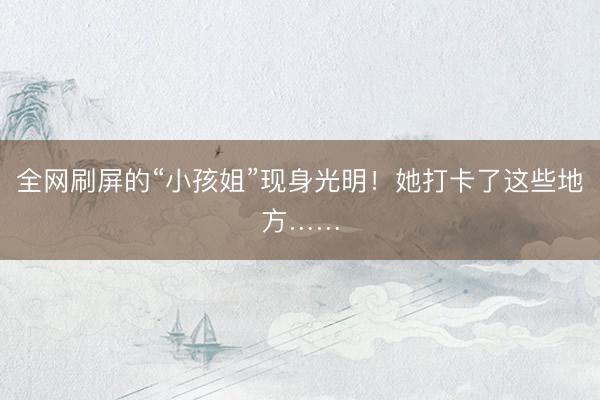 全网刷屏的“小孩姐”现身光明！她打卡了这些地方……