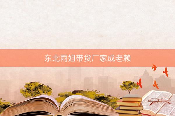 东北雨姐带货厂家成老赖