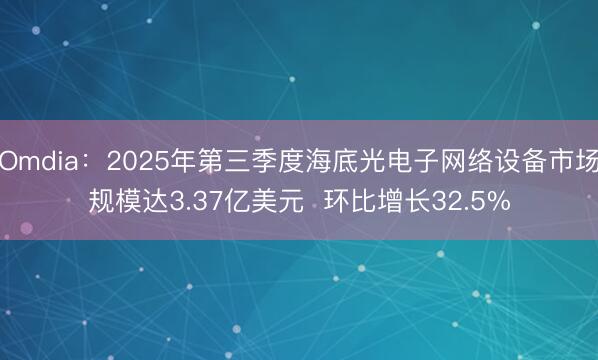 Omdia：2025年第三季度海底光电子网络设备市场规模达3.37亿美元  环比增长32.5%