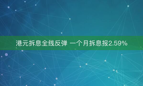 港元拆息全线反弹 一个月拆息报2.59%