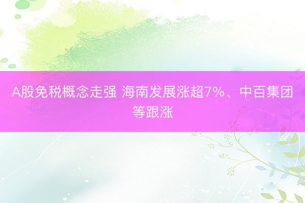 A股免税概念走强 海南发展涨超7%、中百集团等跟涨
