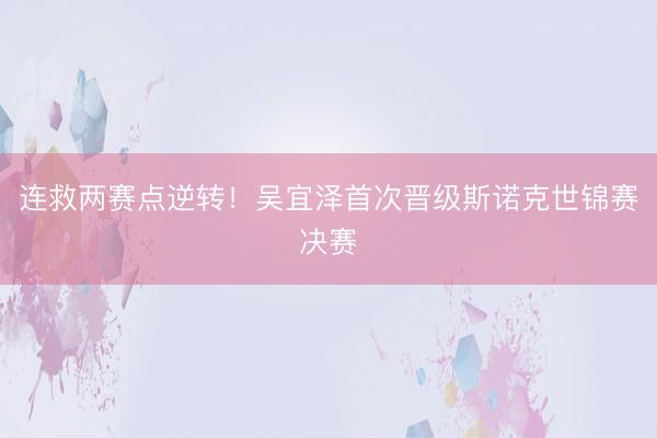 连救两赛点逆转！吴宜泽首次晋级斯诺克世锦赛决赛