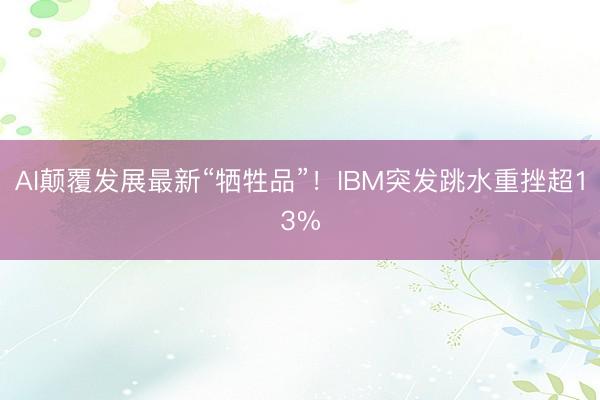 AI颠覆发展最新“牺牲品”!IBM突发跳水重挫超13%