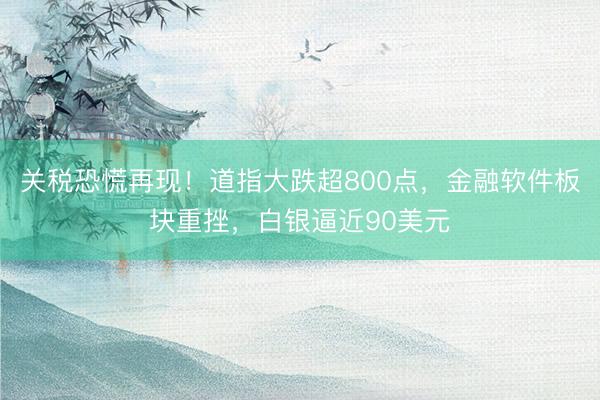 关税恐慌再现！道指大跌超800点，金融软件板块重挫，白银逼近90美元