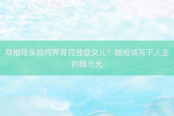 双相母亲如何养育孤独症女儿？她坦诚写下人生的暗与光