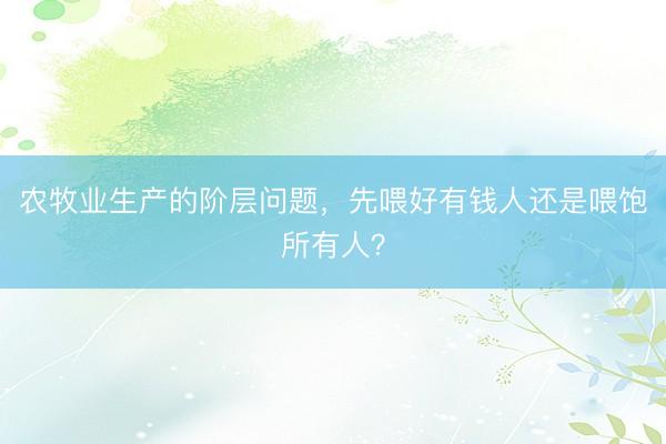 农牧业生产的阶层问题，先喂好有钱人还是喂饱所有人？