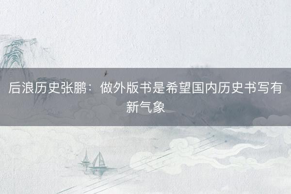 后浪历史张鹏：做外版书是希望国内历史书写有新气象
