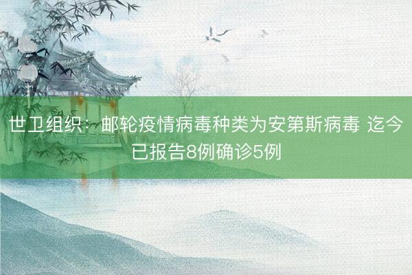世卫组织：邮轮疫情病毒种类为安第斯病毒 迄今已报告8例确诊5例