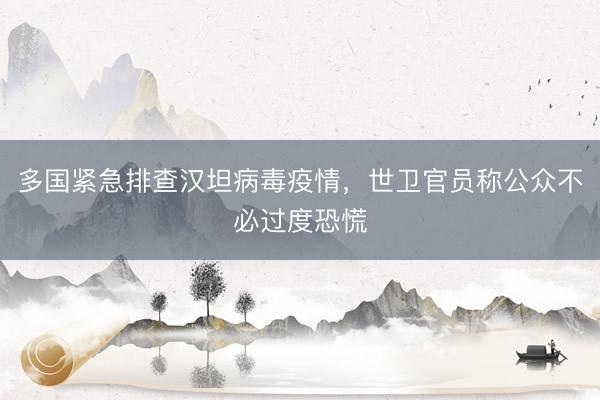 多国紧急排查汉坦病毒疫情，世卫官员称公众不必过度恐慌