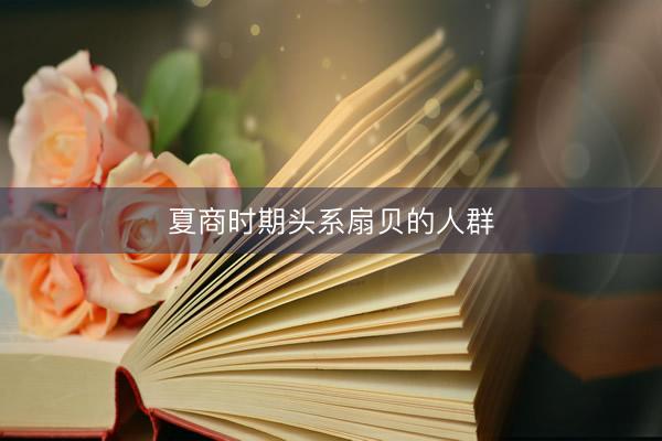 夏商时期头系扇贝的人群