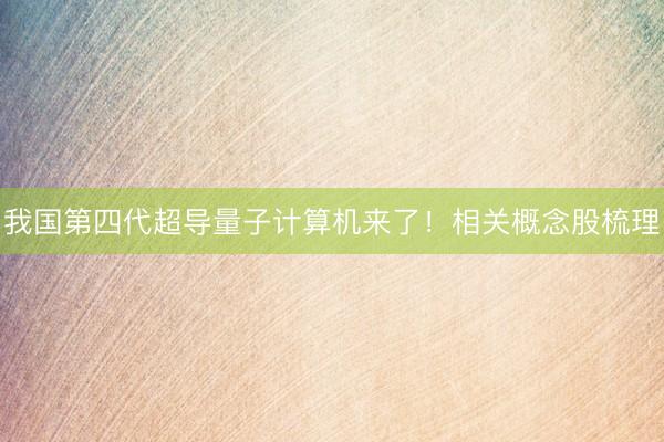 我国第四代超导量子计算机来了!相关概念股梳理