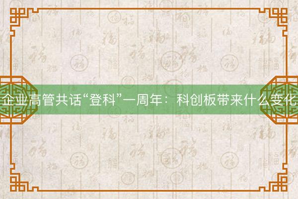 企业高管共话“登科”一周年：科创板带来什么变化