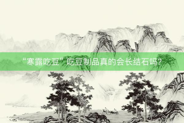 “寒露吃豆” 吃豆制品真的会长结石吗？