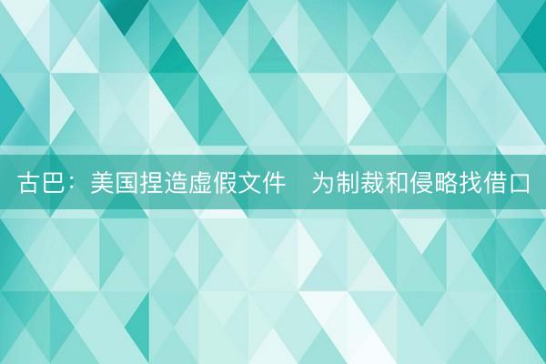古巴：美国捏造虚假文件　为制裁和侵略找借口
