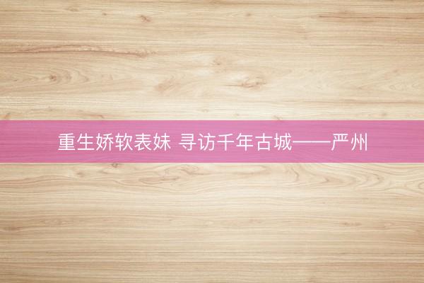 重生娇软表妹 寻访千年古城——严州