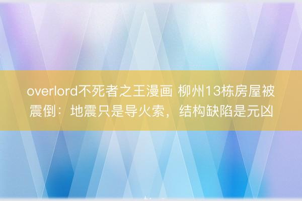 overlord不死者之王漫画 柳州13栋房屋被震倒：地震只是导火索，结构缺陷是元凶