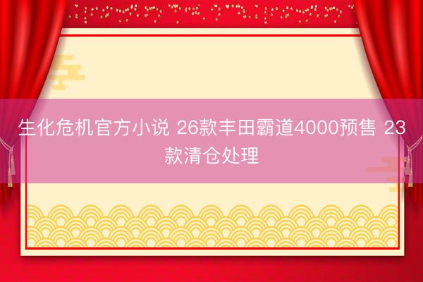 生化危机官方小说 26款丰田霸道4000预售 23款清仓处理