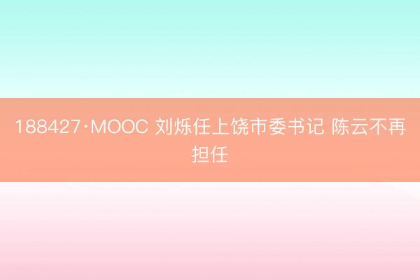 188427·MOOC 刘烁任上饶市委书记 陈云不再担任