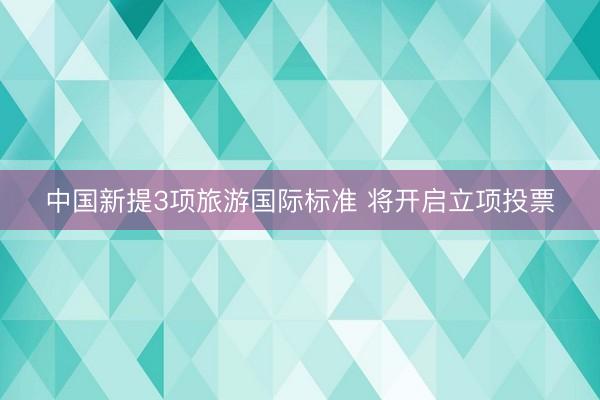 中国新提3项旅游国际标准 将开启立项投票