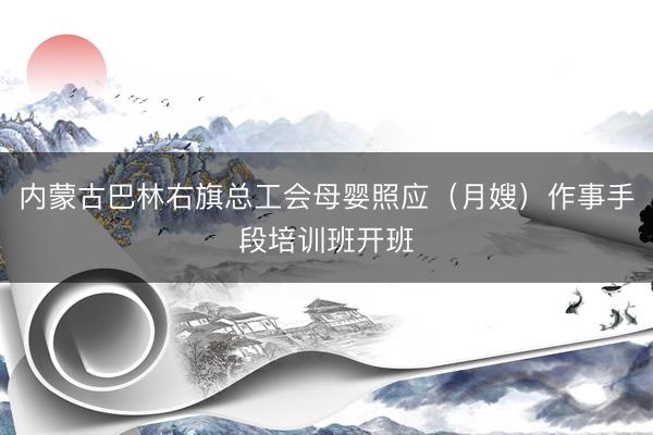 内蒙古巴林右旗总工会母婴照应(月嫂)作事手段培训班开班