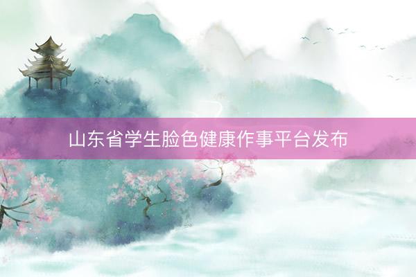 山东省学生脸色健康作事平台发布