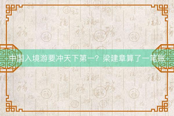 中国入境游要冲天下第一？梁建章算了一笔账