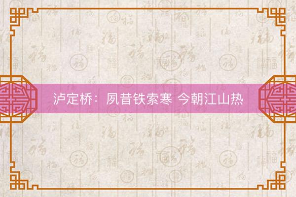 泸定桥：夙昔铁索寒 今朝江山热