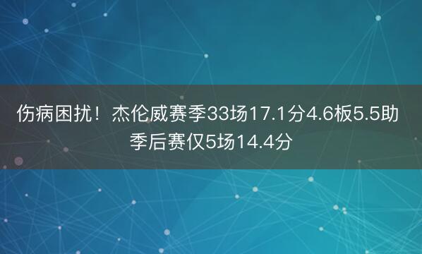 伤病困扰！杰伦威赛季33场17.1分4.6板5.5助 季后赛仅5场14.4分