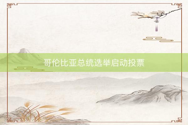 哥伦比亚总统选举启动投票