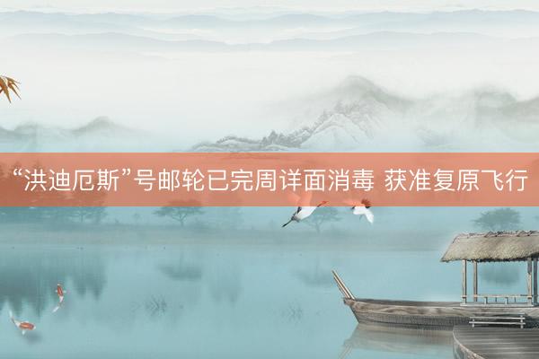 “洪迪厄斯”号邮轮已完周详面消毒 获准复原飞行