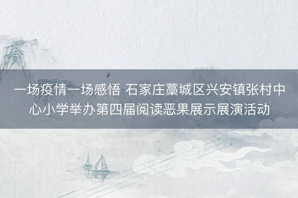 一场疫情一场感悟 石家庄藁城区兴安镇张村中心小学举办第四届阅读恶果展示展演活动