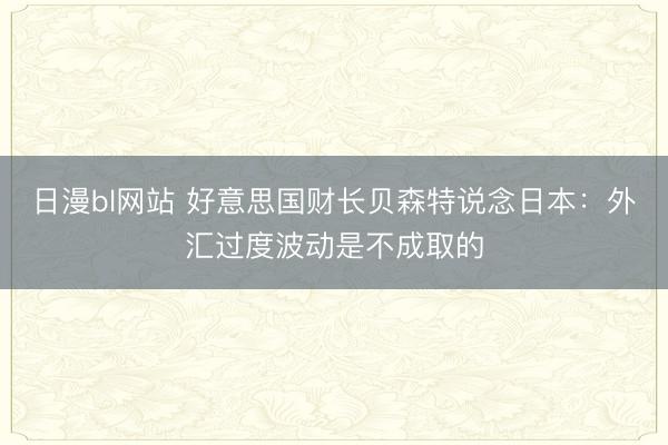 日漫bl网站 好意思国财长贝森特说念日本：外汇过度波动是不成取的