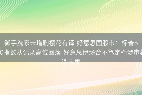 御手洗家未增删樱花有译 好意思国股市：标普500指数从记录高位回落 好意思伊场合不笃定牵涉市集