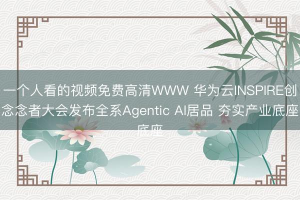 一个人看的视频免费高清WWW 华为云INSPIRE创念念者大会发布全系Agentic AI居品 夯实产业底座