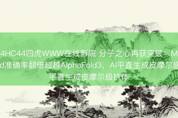 4HC44四虎WWW在线影院 分子之心再获突破：MMFold准确率翻倍超越AlphaFold3，AI平直生成皮摩尔级抗体