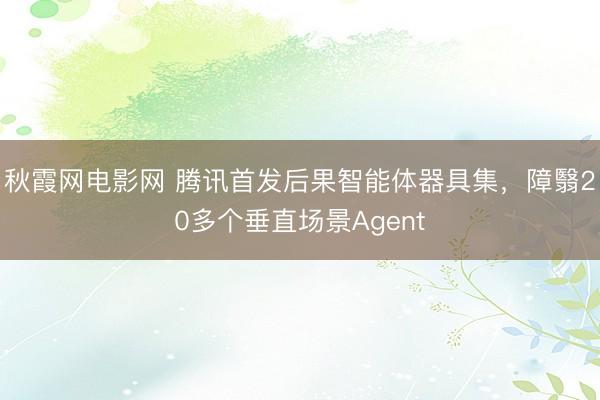 秋霞网电影网 腾讯首发后果智能体器具集,障翳20多个垂直场景Agent
