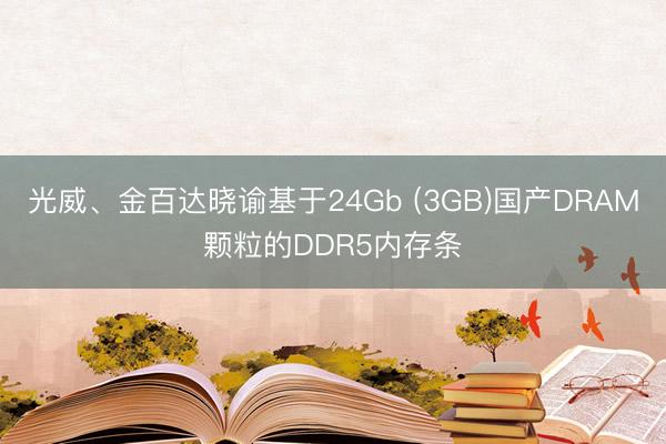 光威、金百达晓谕基于24Gb (3GB)国产DRAM颗粒的DDR5内存条