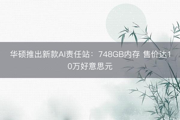 华硕推出新款AI责任站：748GB内存 售价达10万好意思元