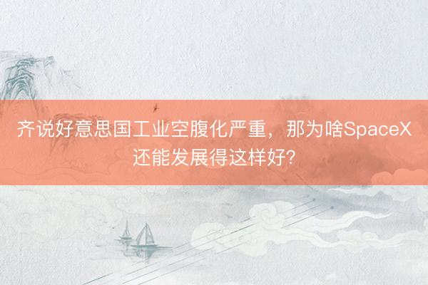 齐说好意思国工业空腹化严重，那为啥SpaceX还能发展得这样好？