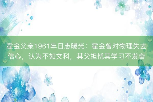 霍金父亲1961年日志曝光：霍金曾对物理失去信心，认为不如文科，其父担忧其学习不发奋