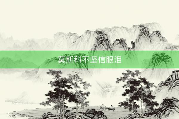 莫斯科不坚信眼泪