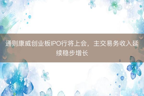 通则康威创业板IPO行将上会，主交易务收入延续稳步增长